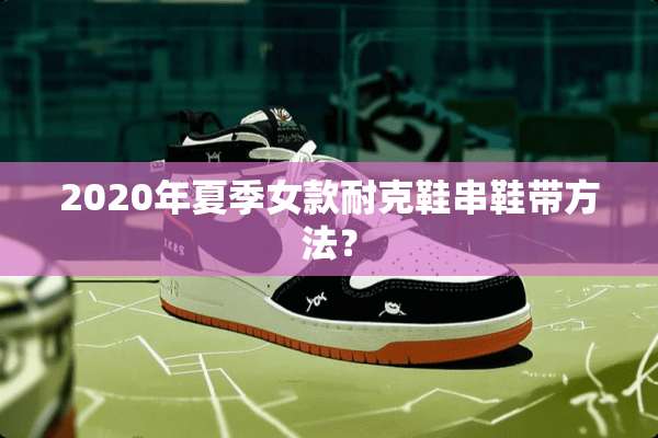 2020年夏季女款耐克鞋串鞋带方法？