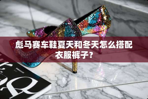 彪马赛车鞋夏天和冬天怎么搭配衣服裤子？