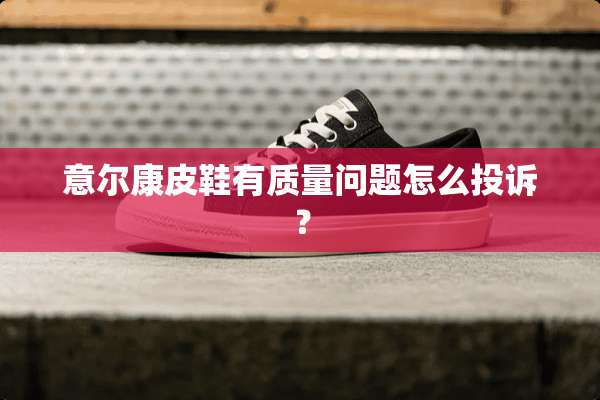 意尔康皮鞋有质量问题怎么投诉？