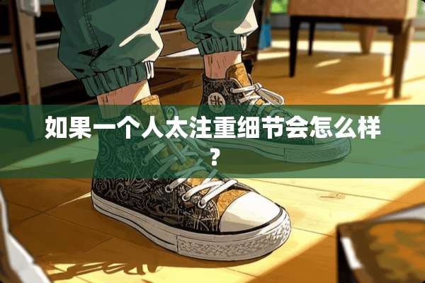 如果一个人太注重细节会怎么样？