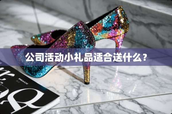 公司活动小礼品适合送什么？