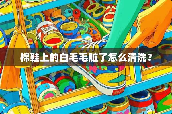 棉鞋上的白毛毛脏了怎么清洗？