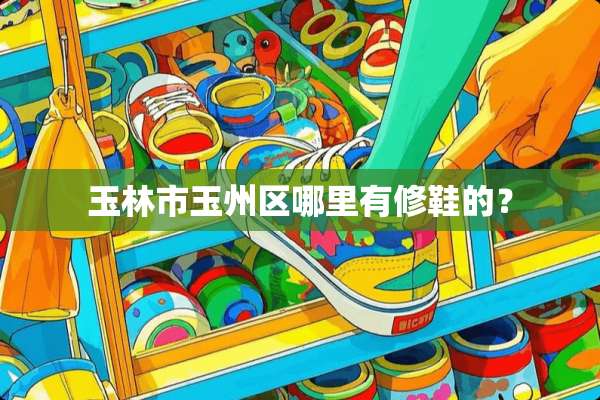 玉林市玉州区哪里有修鞋的？
