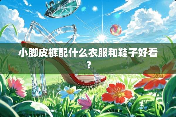小脚皮裤配什么衣服和鞋子好看？