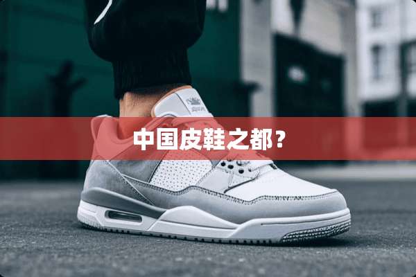 中国皮鞋之都？
