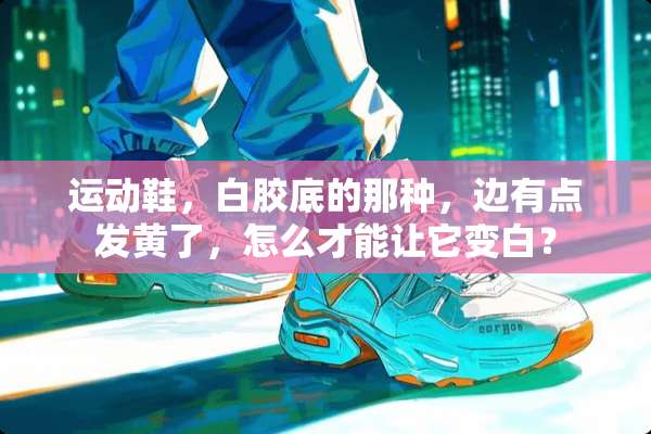 运动鞋，白胶底的那种，边有点发黄了，怎么才能让它变白？