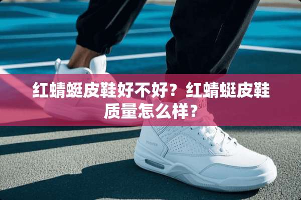 红蜻蜓皮鞋好不好？红蜻蜓皮鞋质量怎么样？