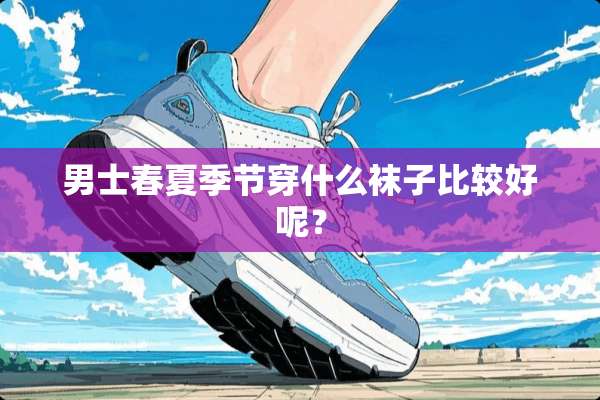 男士春夏季节穿什么袜子比较好呢？