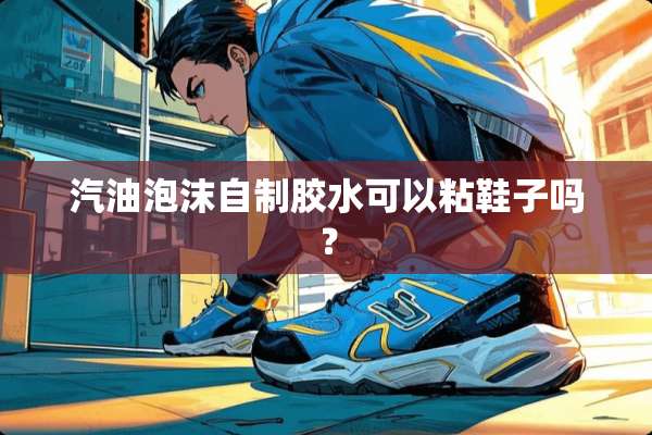 汽油泡沫自制胶水可以粘鞋子吗？