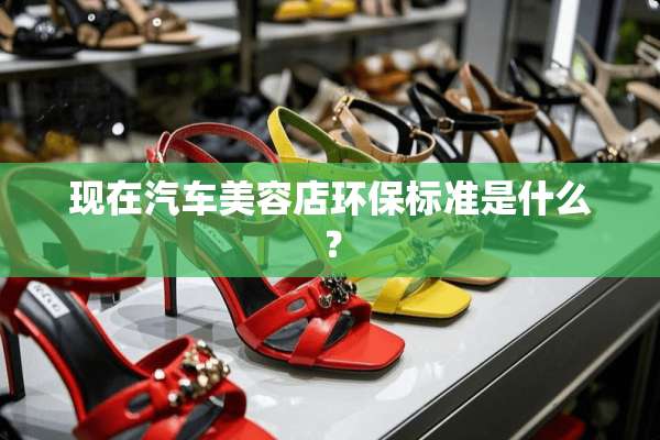 现在汽车美容店环保标准是什么？