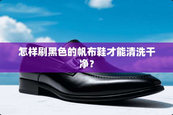 怎样刷黑色的帆布鞋才能清洗干净？
