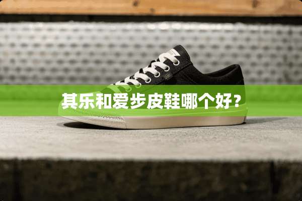 其乐和爱步皮鞋哪个好？