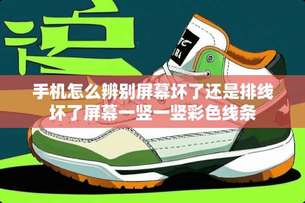 手机怎么辨别屏幕坏了还是排线坏了屏幕一竖一竖彩色线条