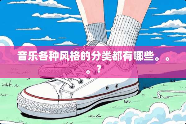 音乐各种风格的分类都有哪些。。。？
