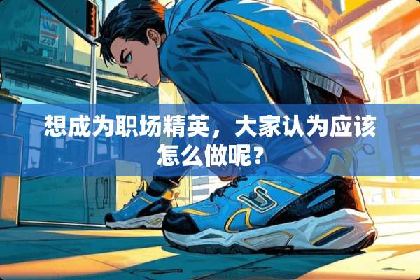 想成为职场精英，大家认为应该怎么做呢？