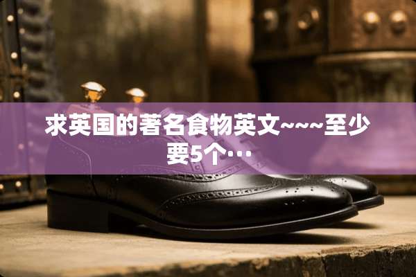 求英国的著名食物英文~~~至少要5个···