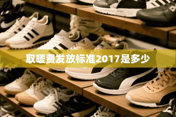 取暖费发放标准2017是多少