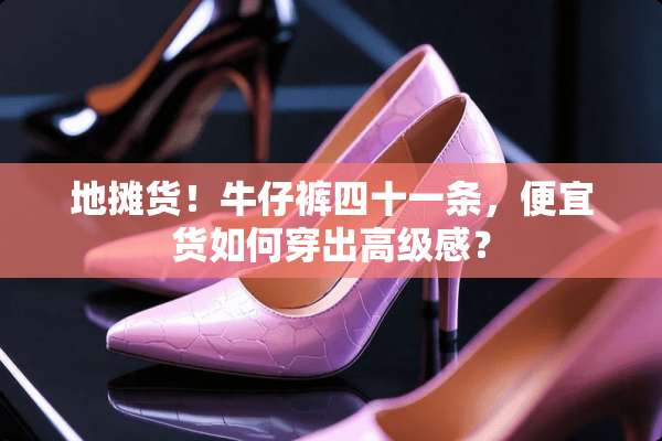 地摊货！牛仔裤四十一条，便宜货如何穿出高级感？