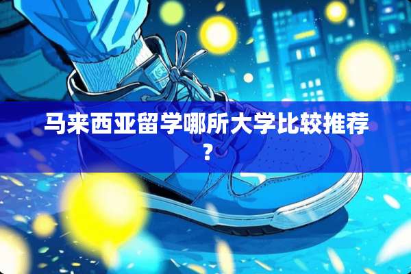 马来西亚留学哪所大学比较推荐？