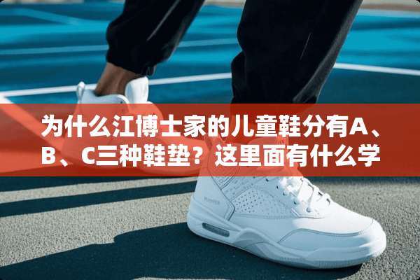 为什么江博士家的儿童鞋分有A、B、C三种鞋垫？这里面有什么学问？