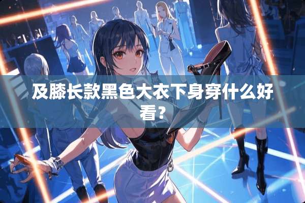 及膝长款黑色大衣下身穿什么好看？
