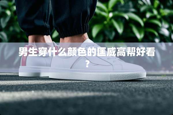 男生穿什么颜色的匡威高帮好看？