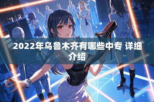 2022年乌鲁木齐有哪些中专 详细介绍