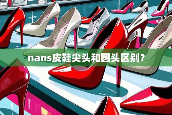 nans皮鞋尖头和圆头区别？