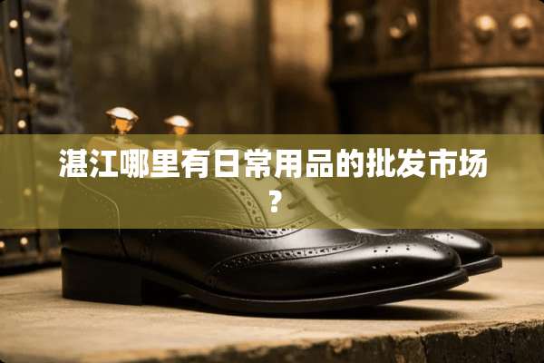 湛江哪里有日常用品的批发市场？