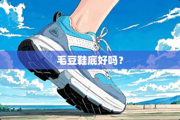 毛豆鞋底好吗？