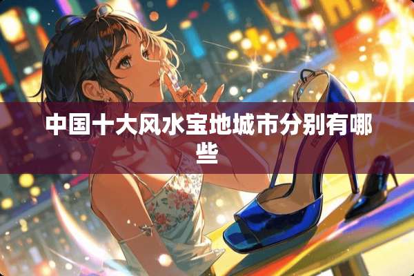 中国十大风水宝地城市分别有哪些