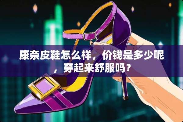 康奈皮鞋怎么样，价钱是多少呢，穿起来舒服吗？