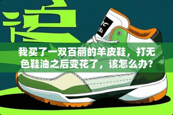 我买了一双百丽的羊皮鞋，打无色鞋油之后变花了，该怎么办？