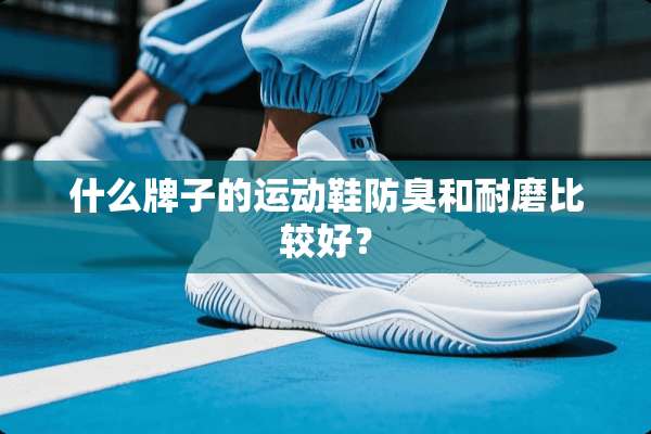 什么牌子的运动鞋防臭和耐磨比较好？