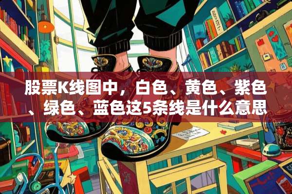 股票K线图中，白色、**、紫色、绿色、蓝色这5条线是什么意思