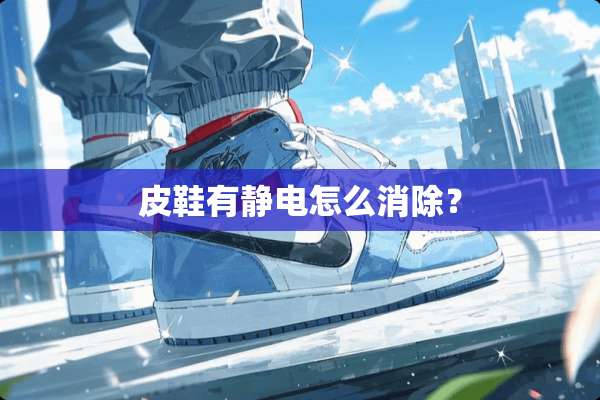 皮鞋有静电怎么消除？