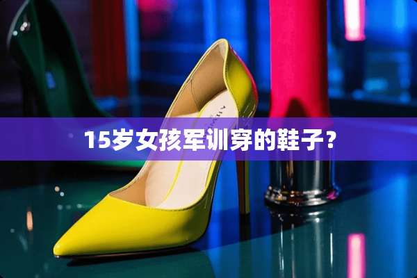 15岁女孩军训穿的鞋子？