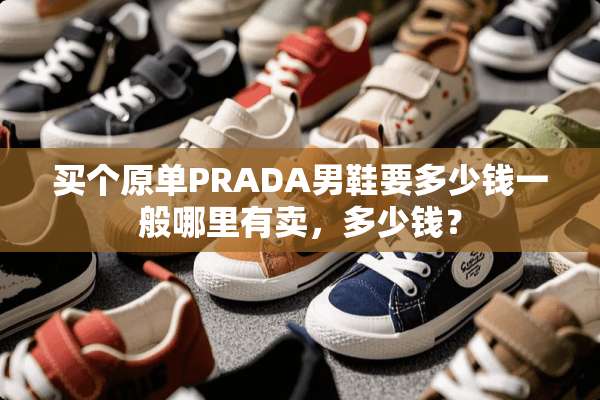 买个原单PRADA男鞋要多少钱一般哪里有卖，多少钱？