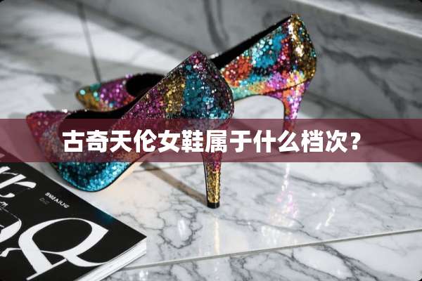 古奇天伦女鞋属于什么档次？