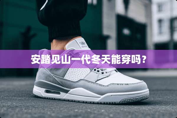 安踏见山一代冬天能穿吗？