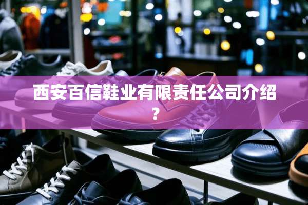 西安百信鞋业有限责任公司介绍？