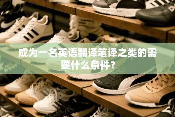 成为一名英语翻译笔译之类的需要什么条件？