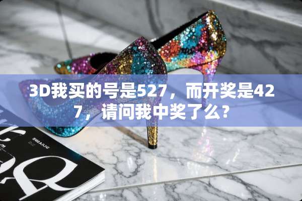 3D我买的号是527，而**是427，请问我**了么？