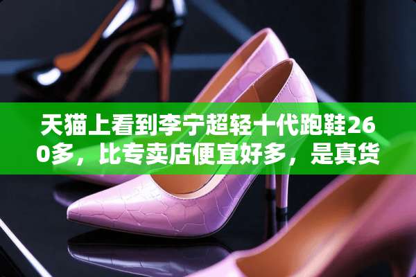 天猫上看到李宁超轻十代跑鞋260多，比专卖店便宜好多，是真货么？靠谱不？