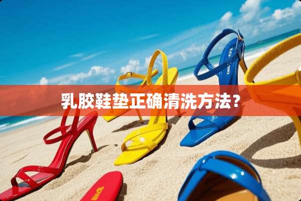 *胶鞋垫正确清洗方法？