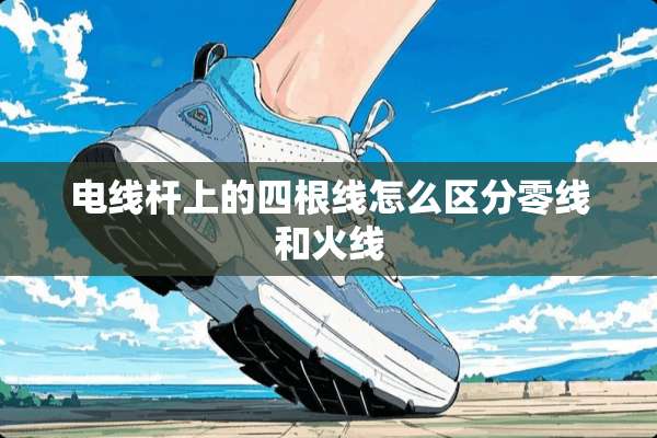 电线杆上的四根线怎么区分零线和火线