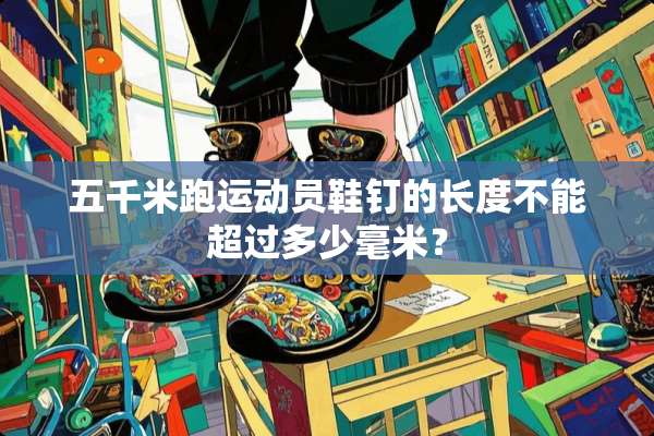 五千米跑运动员鞋钉的长度不能超过多少毫米？