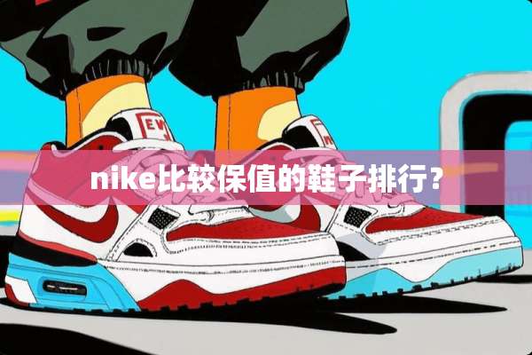 nike比较保值的鞋子排行？