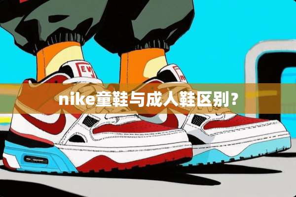 nike童鞋与**鞋区别？
