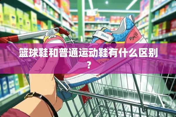 篮球鞋和普通运动鞋有什么区别？